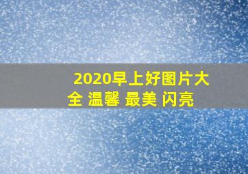 2020早上好图片大全 温馨 最美 闪亮